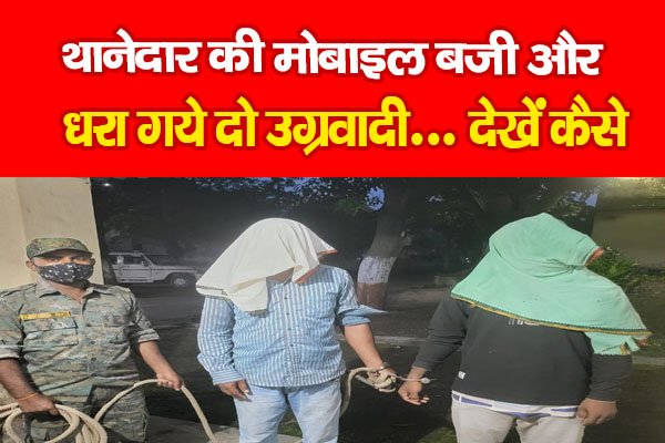 थानेदार की मोबाइल बजी और धरा गये दो उग्रवादी... देखें कैसे थानेदार की मोबाइल बजी और धरा गये दो उग्रवादी... देखें कैसे