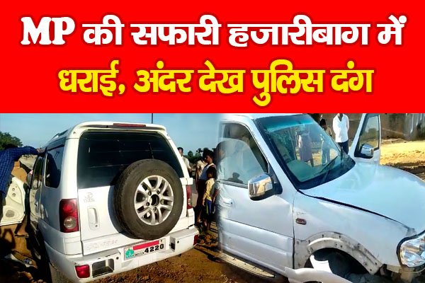MP की सफारी हजारीबाग में धराई, अंदर देख पुलिस दंग MP की सफारी हजारीबाग में धराई, अंदर देख पुलिस दंग
