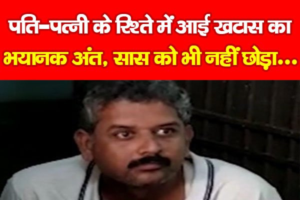 पति-पत्नी के रिश्ते में आई खटास का भयानक अंत, सास को भी नहीं छोड़ा... पति-पत्नी के रिश्ते में आई खटास का भयानक अंत, सास को भी नहीं छोड़ा...