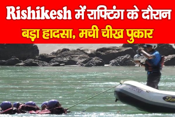 Rishikesh में राफ्टिंग के दौरान बड़ा हादसा, मची चीख पुकार Rishikesh में राफ्टिंग के दौरान बड़ा हादसा, मची चीख पुकार