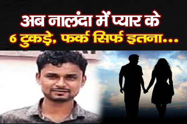 अब नालंदा में प्यार के 6 टुकड़े, फर्क सिर्फ इतना... अब नालंदा में प्यार के 6 टुकड़े, फर्क सिर्फ इतना...