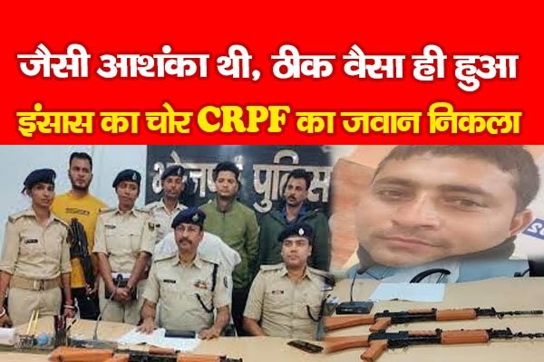 जैसी आशंका थी, ठीक वैसा ही हुआ, इंसास का चोर CRPF का जवान निकला जैसी आशंका थी, ठीक वैसा ही हुआ, इंसास का चोर CRPF का जवान निकला