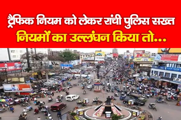 ट्रैफिक नियम को लेकर रांची पुलिस सख्त, नियमों का उल्लंघन किया तो... ट्रैफिक नियम को लेकर रांची पुलिस सख्त, नियमों का उल्लंघन किया तो...