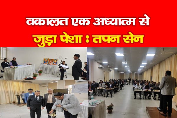 वकालत एक अध्यात्म से जुड़ा पेशा : तपन सेन वकालत एक अध्यात्म से जुड़ा पेशा : तपन सेन