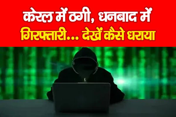 केरल में ठगी, धनबाद में गिरफ्तारी... देखें कैसे धराया केरल में ठगी, धनबाद में गिरफ्तारी... देखें कैसे धराया