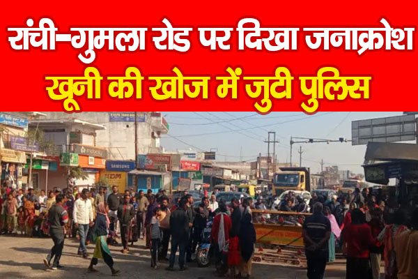 रांची-गुमला रोड पर दिखा जनाक्रोश, खू*नी की खोज में जुटी पुलिस रांची-गुमला रोड पर दिखा जनाक्रोश, खू*नी की खोज में जुटी पुलिस