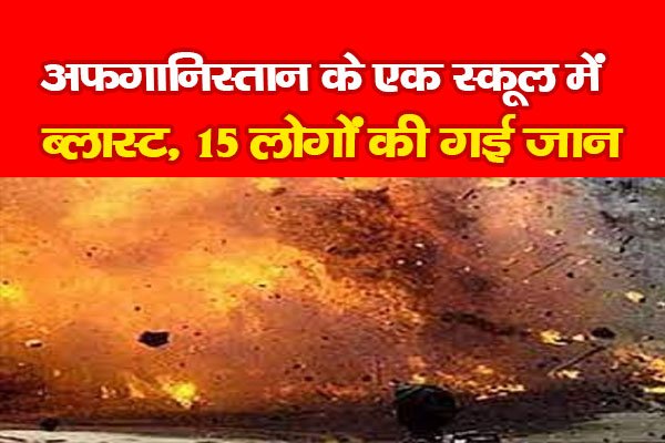 अफगानिस्तान के एक स्कूल में ब्लास्ट,15 लोगों की गई जान अफगानिस्तान के एक स्कूल में ब्लास्ट,15 लोगों की गई जान
