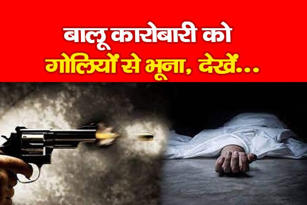 बालू कारोबारी को गोलियों से भूना, देखें... बालू कारोबारी को गोलियों से भूना, देखें...