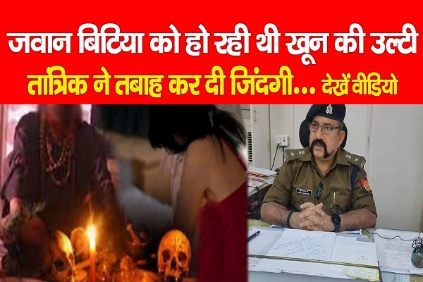 जवान बिटिया को हो रही थी खून की उल्टी, तांत्रिक ने तबाह कर दी जिंदगी... देखें वीडियो जवान बिटिया को हो रही थी खून की उल्टी, तांत्रिक ने तबाह कर दी जिंदगी... देखें वीडियो
