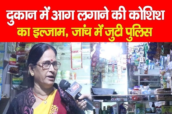 दुकान में आग लगाने की कोशिश का इल्जाम, जांच में जुटी पुलिस दुकान में आग लगाने की कोशिश का इल्जाम, जांच में जुटी पुलिस