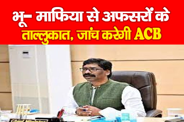 भू-माफिया से अफसरों के ताल्लुकात, जांच करेगी ACB भू-माफिया से अफसरों के ताल्लुकात, जांच करेगी ACB