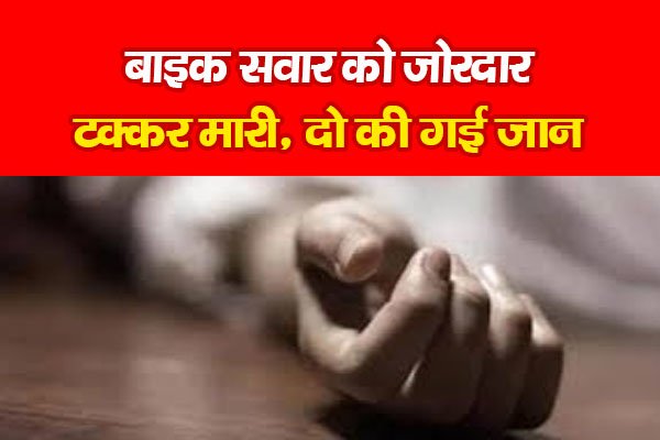 बाइक सवार को जोरदार टक्कर मारी, दो की गई जान बाइक सवार को जोरदार टक्कर मारी, दो की गई जान