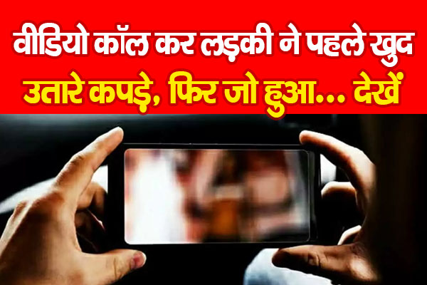 चैट से चीटिंग, वीडियो कॉल कर लड़की ने पहले खुद उतारे कपड़े, फिर जो हुआ... देखें चैट से चीटिंग, वीडियो कॉल कर लड़की ने पहले खुद उतारे कपड़े, फिर जो हुआ... देखें