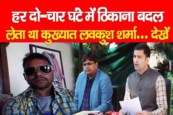 हर दो-चार घंटे में ठिकाना बदल लेता था कुख्यात लवकुश शर्मा... देखें हर दो-चार घंटे में ठिकाना बदल लेता था कुख्यात लवकुश शर्मा... देखें