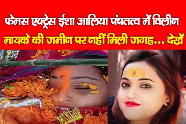 फेमस एक्ट्रेस ईशा आलिया पंचतत्व में विलीन, मायके की जमीन पर नहीं मिली जगह... देखें फेमस एक्ट्रेस ईशा आलिया पंचतत्व में विलीन, मायके की जमीन पर नहीं मिली जगह... देखें