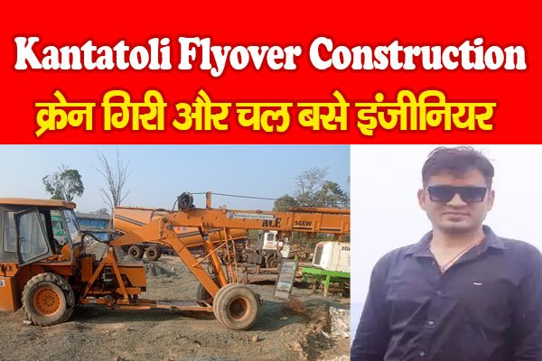 Kantatoli Flyover Construction : क्रेन गिरी और चल बसे इंजीनियर Kantatoli Flyover Construction : क्रेन गिरी और चल बसे इंजीनियर