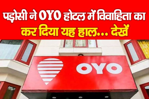 पड़ोसी ने OYO होटल में विवाहिता का कर दिया यह हाल... देखें पड़ोसी ने OYO होटल में विवाहिता का कर दिया यह हाल... देखें