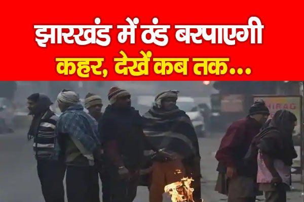 झारखंड में ठंड बरपाएगी कहर, देखें कब तक... झारखंड में ठंड बरपाएगी कहर, देखें कब तक...