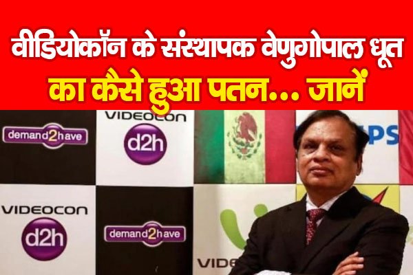 वीडियोकॉन के संस्थापक वेणुगोपाल धूत का कैसे हुआ पतन... जानें वीडियोकॉन के संस्थापक वेणुगोपाल धूत का कैसे हुआ पतन... जानें