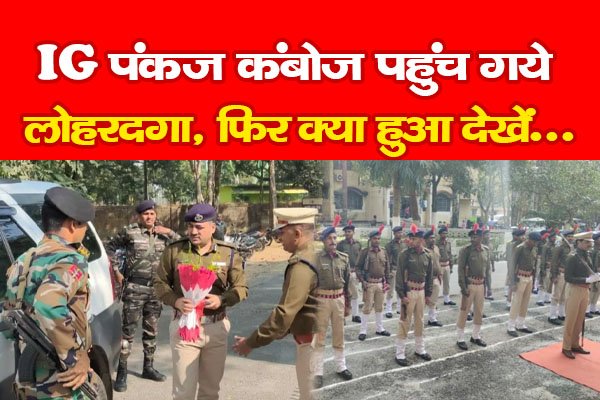 IG पंकज कंबोज पहुंच गये लोहरदगा, फिर क्या हुआ देखें... IG पंकज कंबोज पहुंच गये लोहरदगा, फिर क्या हुआ देखें...