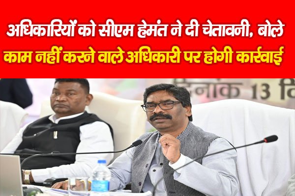 अधिकारियों को सीएम हेमंत ने दी चेतावनी, बोले- काम नहीं करने वाले अधिकारी पर होगी कार्रवाई अधिकारियों को सीएम हेमंत ने दी चेतावनी, बोले- काम नहीं करने वाले अधिकारी पर होगी कार्रवाई