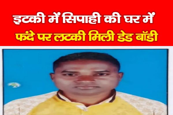 इटकी में सिपाही की घर में फंदे पर लटकी मिली डेड बॉडी इटकी में सिपाही की घर में फंदे पर लटकी मिली डेड बॉडी
