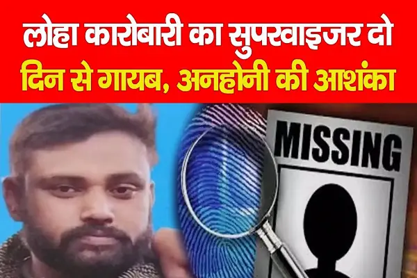 लोहा कारोबारी का सुपरवाइजर दो दिन से गायब, अनहोनी की आशंका