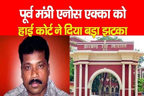 पूर्व मंत्री एनोस एक्का को हाई कोर्ट ने दिया बड़ा झटका पूर्व मंत्री एनोस एक्का को हाई कोर्ट ने दिया बड़ा झटका