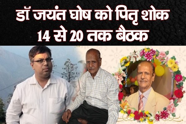 डॉ जयंत घोष को पितृ शोक, 14 से 20 तक बैठक डॉ जयंत घोष को पितृ शोक, 14 से 20 तक बैठक