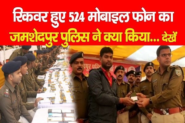 रिकवर हुए 524 मोबाइल फोन का जमशेदपुर पुलिस ने क्या किया... देखें रिकवर हुए 524 मोबाइल फोन का जमशेदपुर पुलिस ने क्या किया... देखें