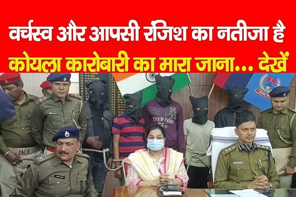 वर्चस्व और आपसी रंजिश का नतीजा है कोयला कारोबारी का मारा जाना... देखें वर्चस्व और आपसी रंजिश का नतीजा है कोयला कारोबारी का मारा जाना... देखें