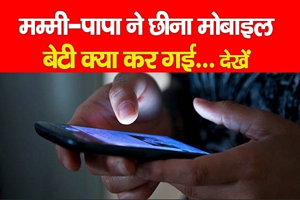 मम्मी-पापा ने छीना मोबाइल, बेटी क्या कर गई... देखें मम्मी-पापा ने छीना मोबाइल, बेटी क्या कर गई... देखें