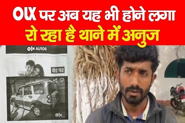 OLX पर अब यह भी होने लगा, रो रहा है थाने में अनुज OLX पर अब यह भी होने लगा, रो रहा है थाने में अनुज