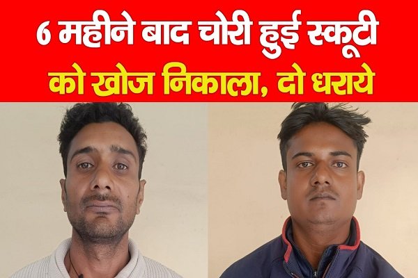 6 महीने बाद चोरी हुई स्कूटी को खोज निकाला, दो धराये 6 महीने बाद चोरी हुई स्कूटी को खोज निकाला, दो धराये