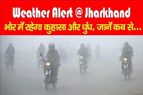 Weather Alert @ Jharkhand : भोर में रहेगा कुहासा और धुंध, जानें कब से... Weather Alert @ Jharkhand : भोर में रहेगा कुहासा और धुंध, जानें कब से...