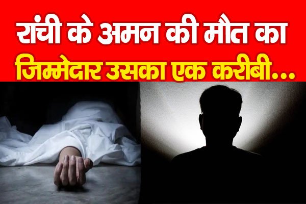 रांची के अमन की मौ*त का जिम्मेदार उसका एक करीबी... रांची के अमन की मौ*त का जिम्मेदार उसका एक करीबी...