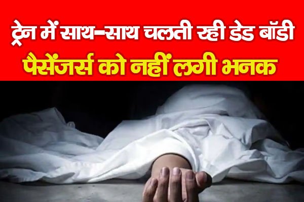 ट्रेन में साथ-साथ चलती रही डे*ड बॉडी, पैसेंजर्स को नहीं लगी भनक ट्रेन में साथ-साथ चलती रही डे*ड बॉडी, पैसेंजर्स को नहीं लगी भनक