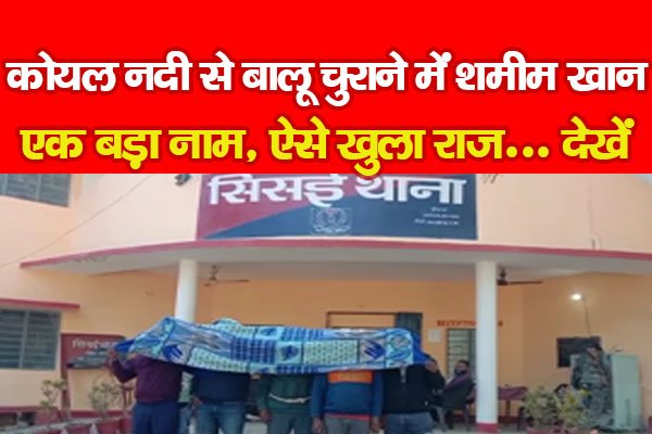 कोयल नदी से बालू चुराने में शमीम खान एक बड़ा नाम, ऐसे खुला राज... देखें कोयल नदी से बालू चुराने में शमीम खान एक बड़ा नाम, ऐसे खुला राज... देखें