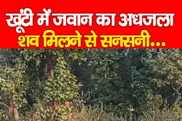खूंटी में जवान का अ*धजला शव मिलने से सनसनी... खूंटी में जवान का अ*धजला शव मिलने से सनसनी...