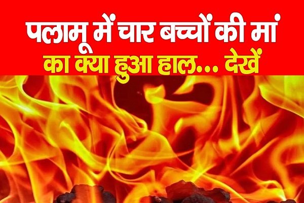 पलामू में चार बच्चों की मां का क्या हुआ हाल... देखें पलामू में चार बच्चों की मां का क्या हुआ हाल... देखें
