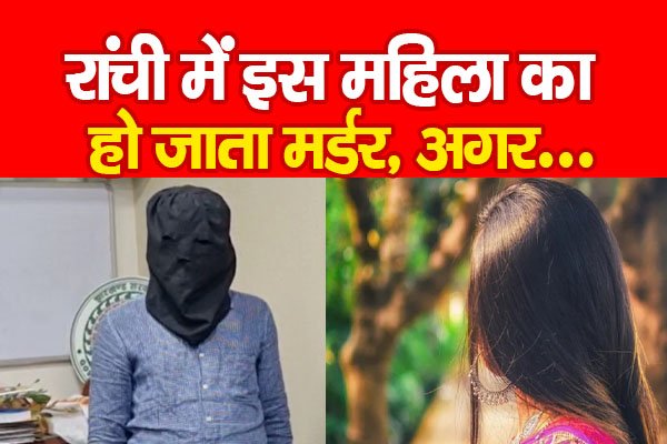 रांची में इस महिला का हो जाता म*र्डर, अगर... रांची में इस महिला का हो जाता म*र्डर, अगर...