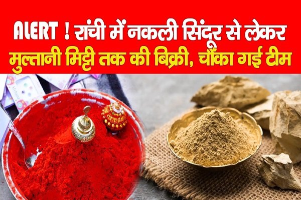 ALERT ! रांची में नकली सिंदूर से लेकर मुल्तानी मिट्टी तक की बिक्री, चौंका गई टीम ALERT ! रांची में नकली सिंदूर से लेकर मुल्तानी मिट्टी तक की बिक्री, चौंका गई टीम