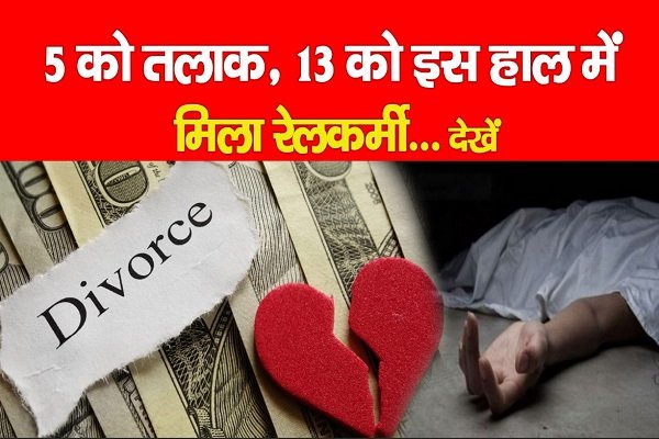 5 को तलाक, 13 को इस हाल में मिला रेलकर्मी शिवचरण... देखें 5 को तलाक, 13 को इस हाल में मिला रेलकर्मी शिवचरण... देखें