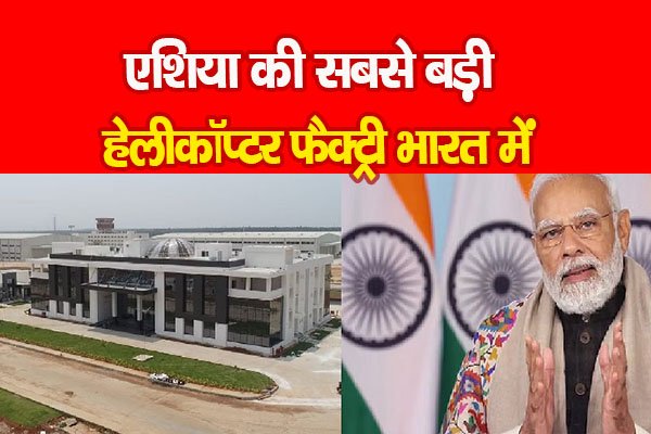 एशिया की सबसे बड़ी हेलीकॉप्टर फैक्ट्री भारत में एशिया की सबसे बड़ी हेलीकॉप्टर फैक्ट्री भारत में