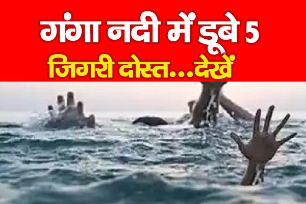 गंगा नदी में डूबे 5 जिगरी दोस्त...देखें गंगा नदी में डूबे 5 जिगरी दोस्त...देखें