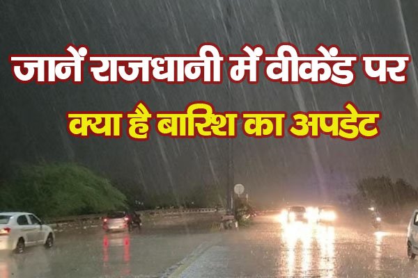 जानें राजधानी में वीकेंड पर क्या है बारिश का अपडेट जानें राजधानी में वीकेंड पर क्या है बारिश का अपडेट