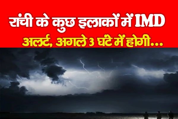 रांची के कुछ इलाकों में IMD अलर्ट, अगले 3 घंटे में होगी... रांची के कुछ इलाकों में IMD अलर्ट, अगले 3 घंटे में होगी...