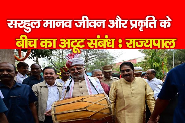 सरहुल मानव जीवन और प्रकृति के बीच का अटूट संबंध : राज्यपाल सरहुल मानव जीवन और प्रकृति के बीच का अटूट संबंध : राज्यपाल