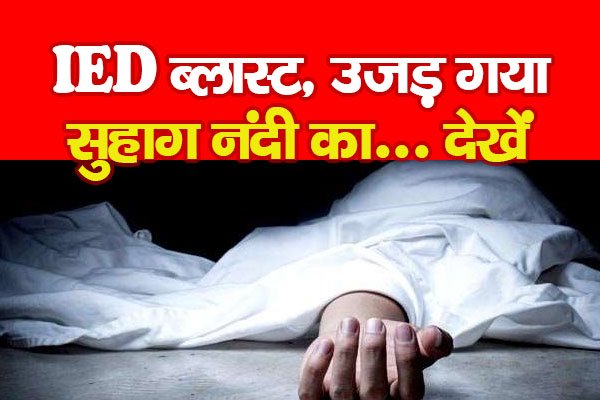 IED ब्लास्ट, उजड़ गया सुहाग नंदी का... देखें IED ब्लास्ट, उजड़ गया सुहाग नंदी का... देखें