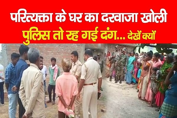 परित्यक्ता के घर का दरवाजा खोली पुलिस तो रह गई दंग... देखें क्यों परित्यक्ता के घर का दरवाजा खोली पुलिस तो रह गई दंग... देखें क्यों